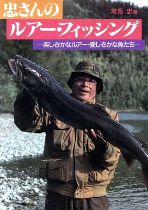 忠さんのルアー・フィッシング 楽しきかなルアー・愛しきかな魚たち