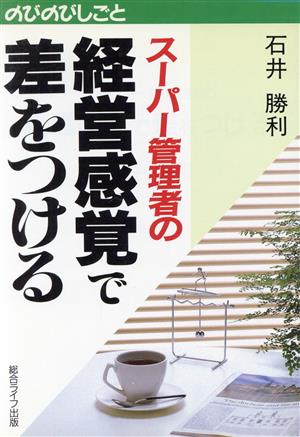 スーパー管理者の経営感覚で差をつける のびのびしごと