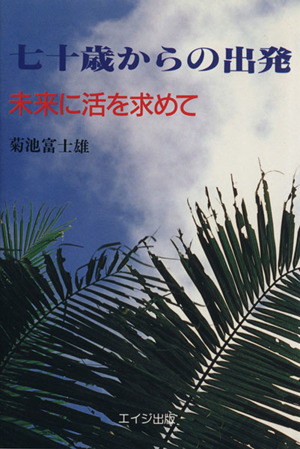 七十歳からの出発 未来に活を求めて