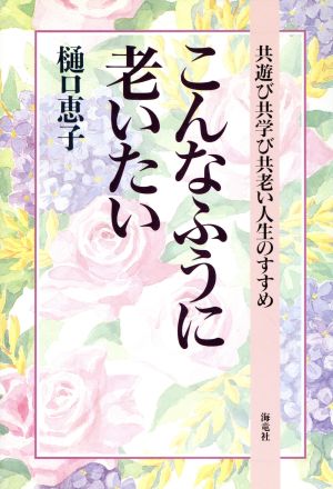 こんなふうに老いたい 共遊び共学び共老い人生のすすめ