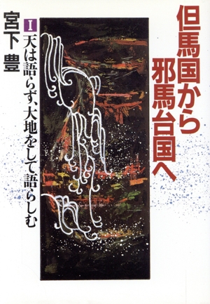 天は語らず、大地をして語らしむ 但馬国から邪馬台国へ1