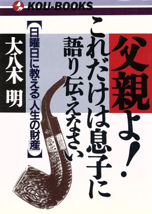 父親よ！これだけは息子に語り伝えなさい 日曜日に教える「人生の財産」 KOU BOOKS