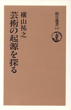 芸術の起源を探る 朝日選書441