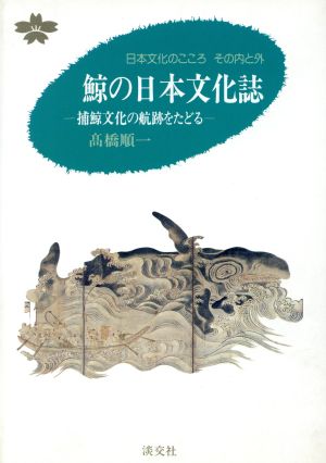 鯨の日本文化誌捕鯨文化の航跡をたどる日本文化のこころ その内と外