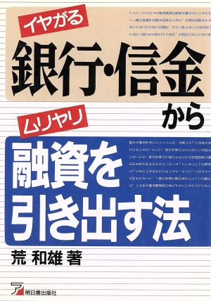 イヤがる銀行・信金からムリヤリ融資を引き出す法 アスカビジネス