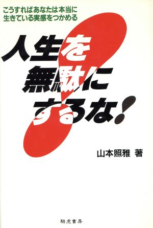 人生を無駄にするな！ こうすればあなたは本当に生きている実感をつかめる