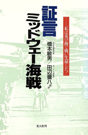 証言・ミッドウェー海戦 私は炎の海で戦い生還した！