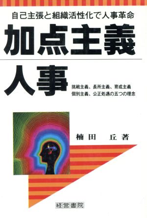 加点主義人事 自己主張と組織活性化で人事革命 挑戦主義、長所主義、育成主義、個別主義、公正処遇の五つの理念