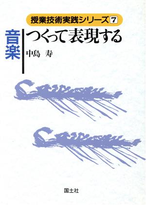 音楽つくって表現する 授業技術実践シリーズ7