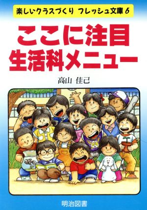 ここに注目 生活科メニュー 楽しいクラスづくりフレッシュ文庫6