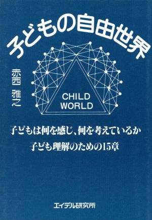 子どもの自由世界 子どもは何を感じ、何を考えているか 子ども理解のための15章