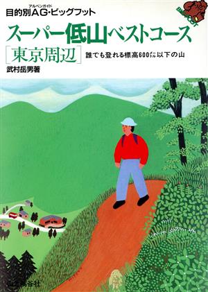 スーパー低山ベストコース「東京周辺」 誰でも登れる標高600メートル以下の山 目的別AG・ビッグフット