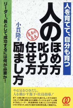 人のほめ方、叱り方、任せ方、励まし方 人を育てて、自分も育つ リーダー、長として成功するには何が必要か！