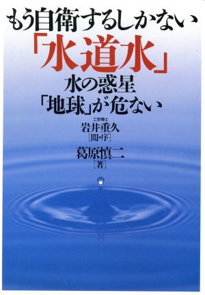 もう自衛するしかない「水道水」 水の惑星「地球」が危ない