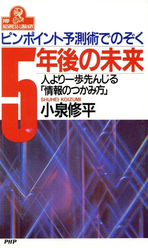 5年後の未来 ピンポイント予測術でのぞく 人より一歩先んじる「情報のつかみ方」 PHPビジネスライブラリーA-351