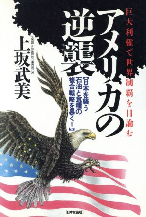 アメリカの逆襲 巨大利権で世界制覇を目論む 日本を襲う石油と食糧の複合戦略を暴く！