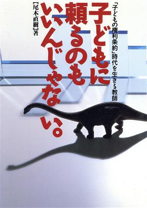 子どもに頼るのもいいんじゃない 「子どもの権利条約」時代を生きる教師