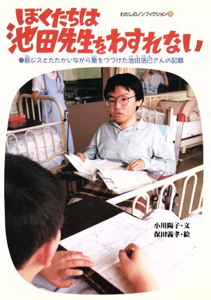 ぼくたちは池田先生をわすれない 筋ジスとたたかいながら塾をつづけた池田浩己さんの記録 わたしのノンフィクション28