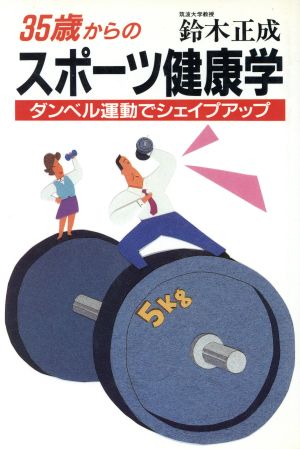 35歳からのスポーツ健康学 筋・骨・管を鍛え、ボケ、寝たきりを防ぐ