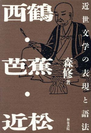 西鶴・芭蕉・近松 近世文学の表現と語法 和泉選書68