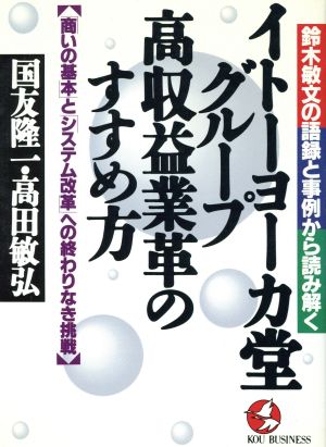 イトーヨーカ堂グループ高収益業革のすすめ方 「商いの基本」と「システム改革」への終わりなき挑戦 鈴木敏文の語録と事例から読み解く KOU BUSINESS