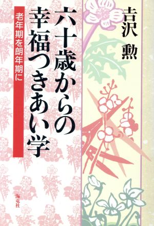 六十歳からの幸福つきあい学 老年期を朗年期に