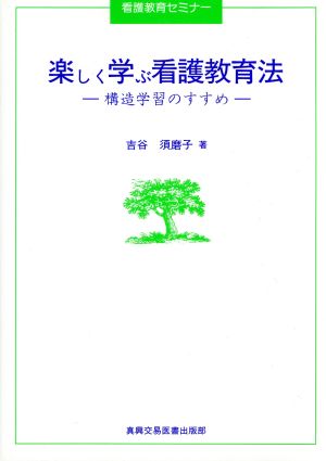 楽しく学ぶ看護教育法 構造学習のすすめ 看護教育セミナー