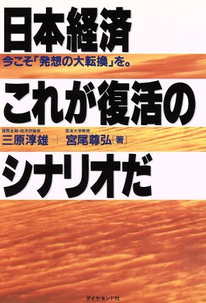 日本経済 これが復活のシナリオだ 今こそ「発想の大転換」を。