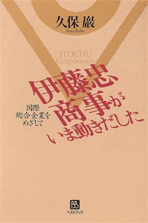 伊藤忠商事がいま動きだした 国際総合企業をめざして