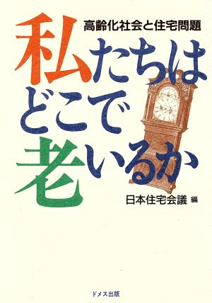 私たちはどこで老いるか 高齢化社会と住宅問題