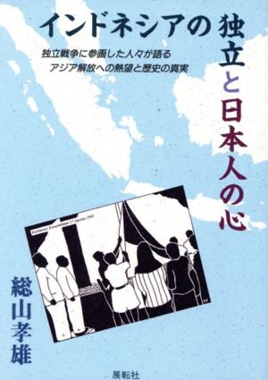 インドネシアの独立と日本人の心 独立戦争に参画した人々が語るアジア解放への熱望と歴史の真実