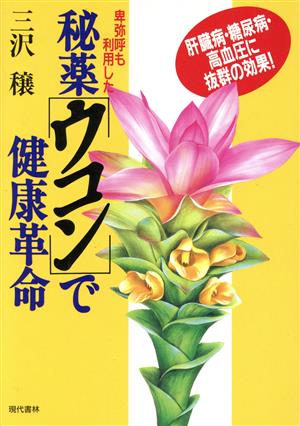 卑弥呼も利用した秘薬「ウコン」で健康革命 肝臓病・糖尿病・高血圧に抜群の効果！