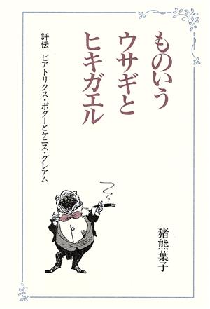 ものいうウサギとヒキガエル 評伝 ビアトリクス・ポターとケニス・グレアム