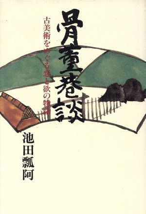 骨董巷談 古美術をめぐる恋と欲の物語