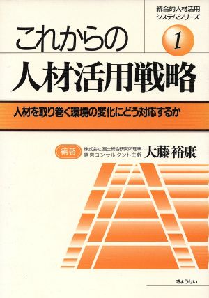 これからの人材活用戦略 人材を取り巻く環境の変化にどう対応するか 統合的人材活用システムシリーズ1