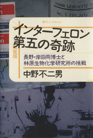 インターフェロン 第五の奇跡 長野・岸田両博士と林原生物化学研究所の挑戦 人間発掘