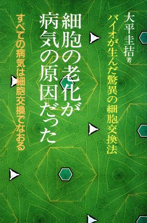 細胞の老化が病気の原因だった バイオが生んだ驚異の細胞交換法 すべての病気は細胞交換でなおる