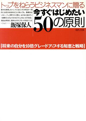 今すぐはじめたい50の原則 トップをねらうビジネスマンに贈る 将来の自分を10倍グレードアップする知恵と戦略