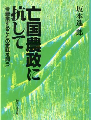 亡国農政に抗して 今農業することの意味を問う