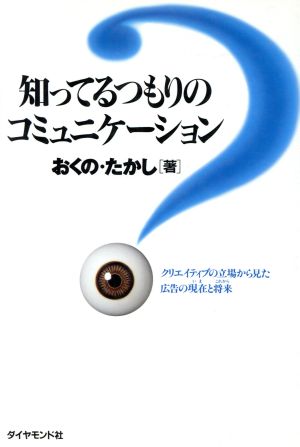 知ってるつもりのコミュニケーション クリエイティブの立場から見た広告の現在と将来