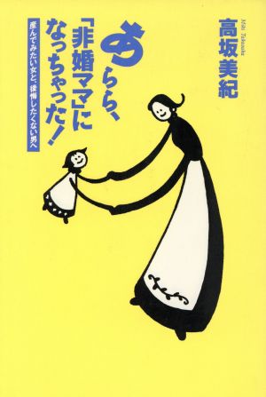 あらら、「非婚ママ」になっちゃった！ 産んでみたい女と、後悔したくない男へ