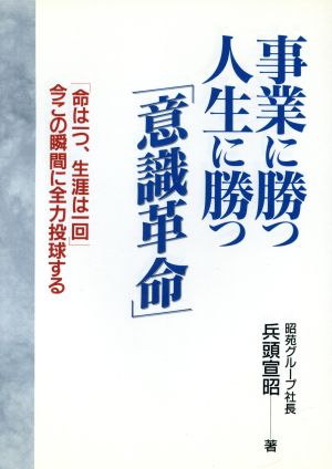 事業に勝つ、人生に勝つ「意識革命」 「命は一つ、生涯は一回」今この瞬間に全力投球する