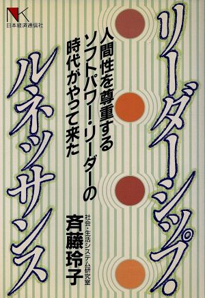 リーダーシップ・ルネッサンス 人間性を尊重するソフトパワー・リーダーの時代がやって来た NKビジネス