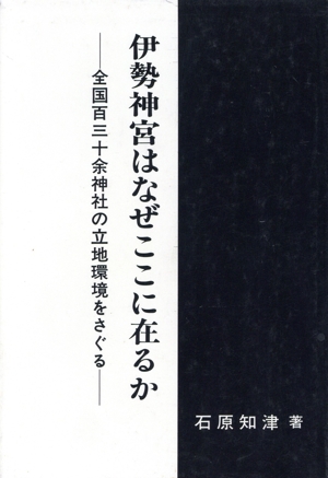 伊勢神宮はなぜここに在るか 全国百三十余神社の立地環境をさぐる