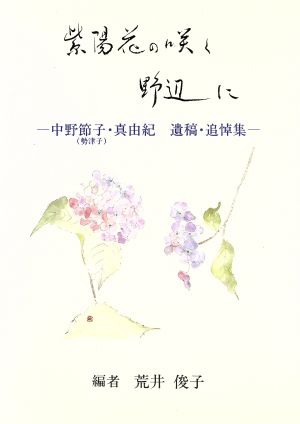 紫陽花の咲く野辺に 中野節子・真由紀遺稿追悼集