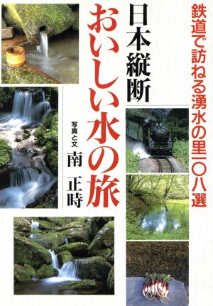 日本縦断 おいしい水の旅 鉄道で訪ねる湧水の里108選