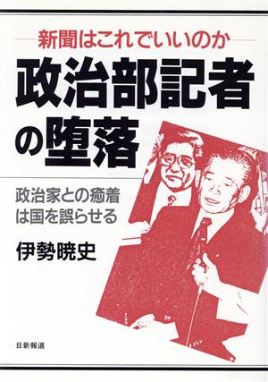 政治部記者の堕落 新聞はこれでいいのか 政治家との癒着は国を誤らせる