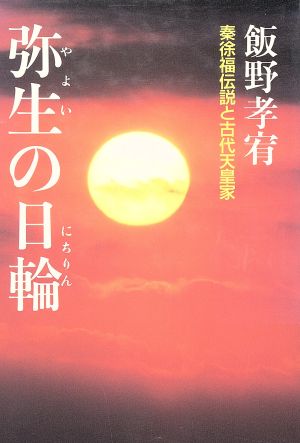 弥生の日輪 秦徐福伝説と古代天皇家