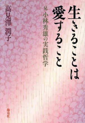 生きることは愛すること 兄 小林秀雄の実践哲学