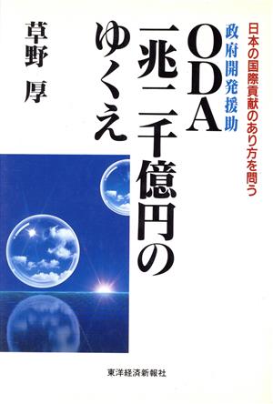 ODA(政府開発援助)一兆二千億円のゆくえ 日本の国際貢献のあり方を問う